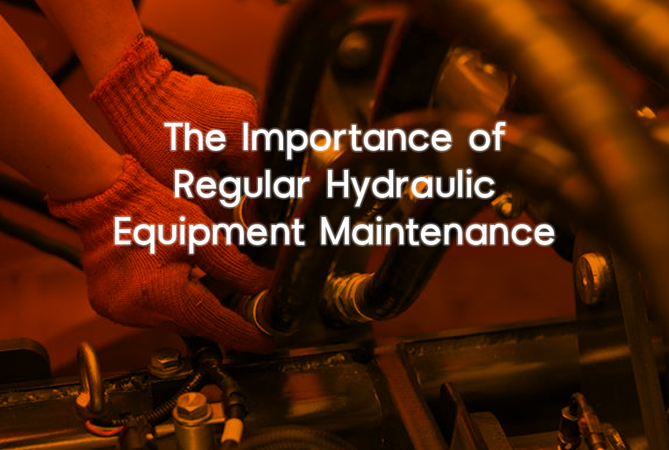 The Importance of Regular Hydraulic Equipment Maintenance